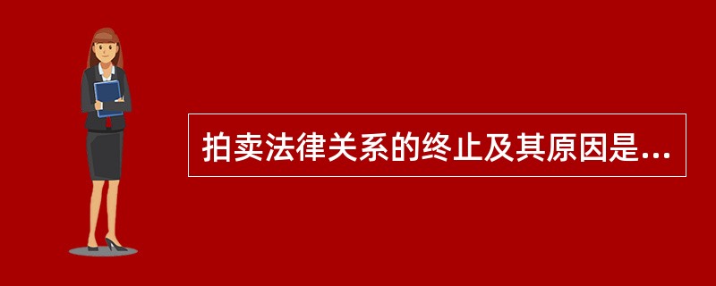 拍卖法律关系的终止及其原因是什么？