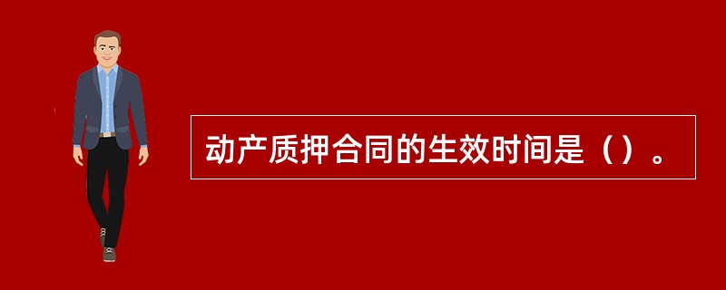 动产质押合同的生效时间是（）。