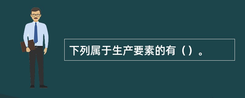 下列属于生产要素的有（）。