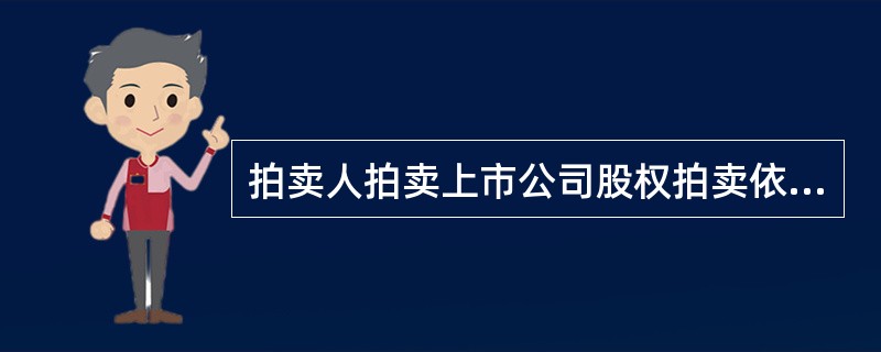 拍卖人拍卖上市公司股权拍卖依据（）