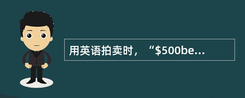 用英语拍卖时，“$500behindyou.”一句表示（）。