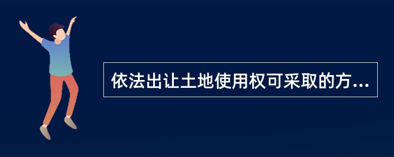 依法出让土地使用权可采取的方式包括：（）