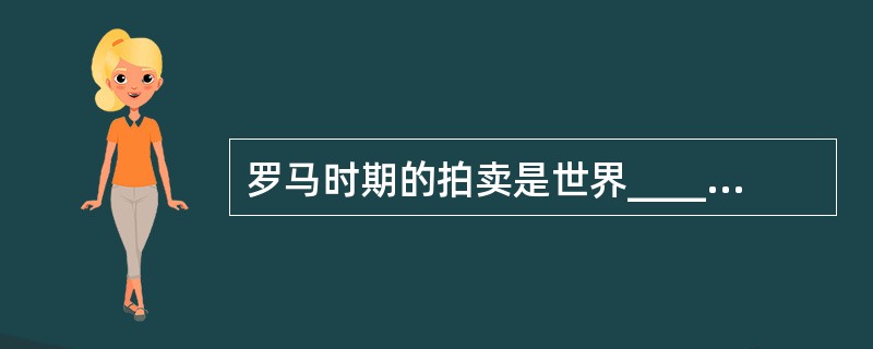 罗马时期的拍卖是世界_____上的第一个_____第二个_____。