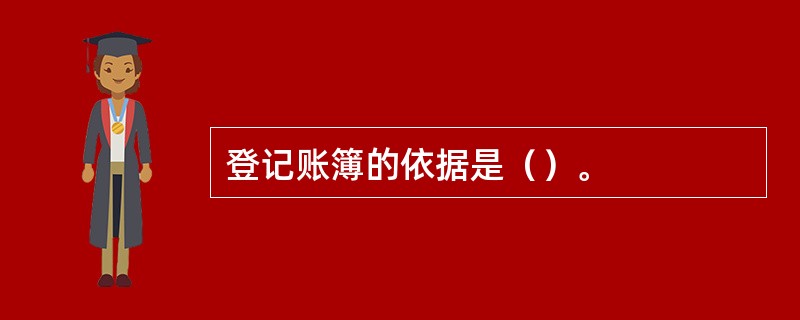 登记账簿的依据是（）。