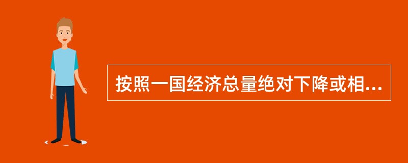 按照一国经济总量绝对下降或相对下降的不同情况，经济周期又可分为（）。