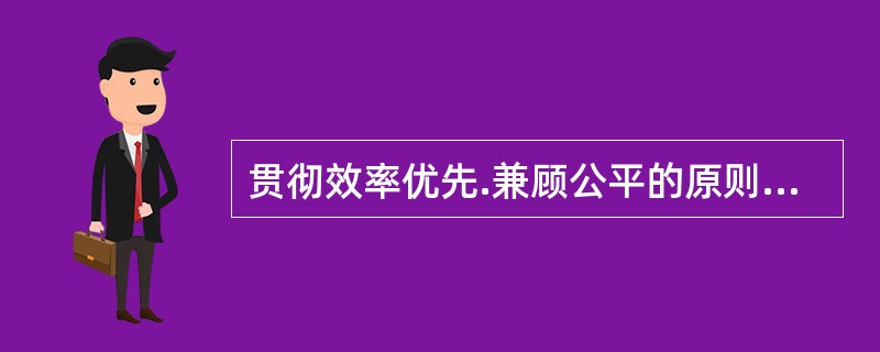 贯彻效率优先.兼顾公平的原则，在不同领域.不同环节和不同分配机制下可以有不同的侧重点，一般来说，（）。