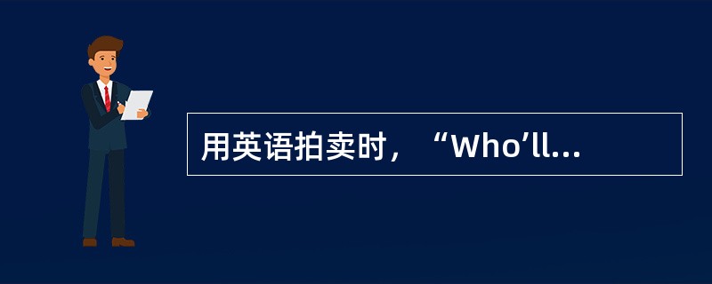 用英语拍卖时，“Who’llbidforit？”一句表示：（）