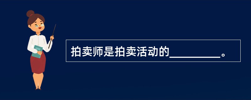 拍卖师是拍卖活动的_________。