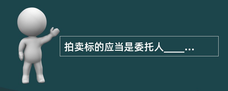 拍卖标的应当是委托人_________可以处分的物品或者_________。