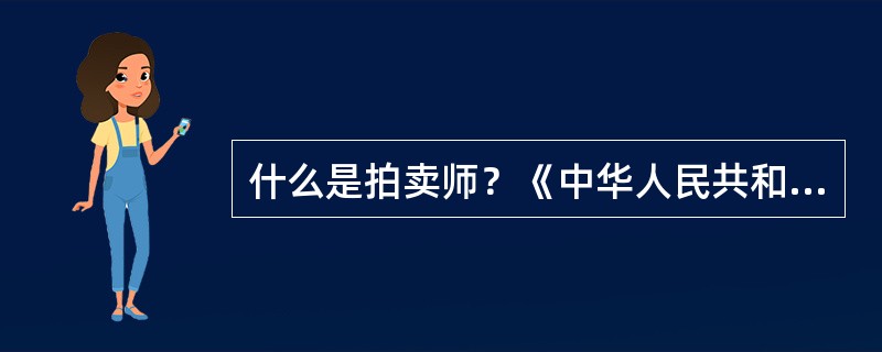 什么是拍卖师？《中华人民共和国拍卖法》对拍卖师应当具备的条件有哪些规定？