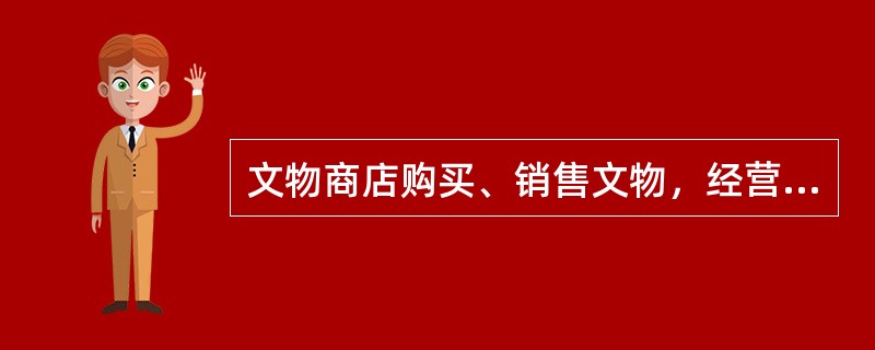 文物商店购买、销售文物，经营文物拍卖的拍卖企业拍卖文物，应报核准其销售、拍卖文物的文物行政主管部门备案。接受备案的文物行政主管部门应当依法保密，并将该记录保存（）年。