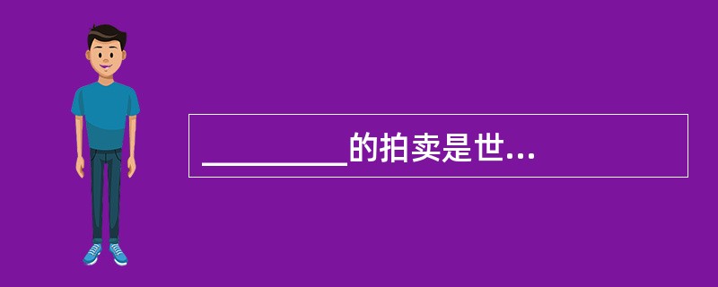 _________的拍卖是世界拍卖史上的第二个里程碑。