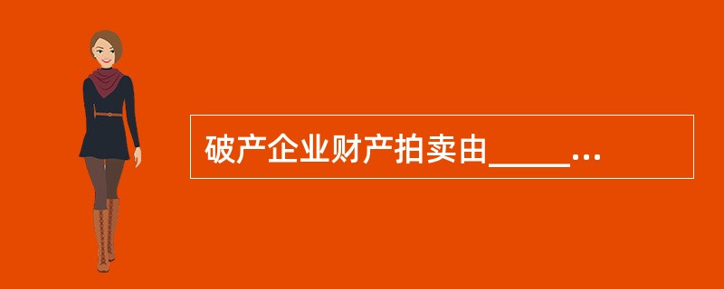 破产企业财产拍卖由_________委托拍卖机构拍卖。