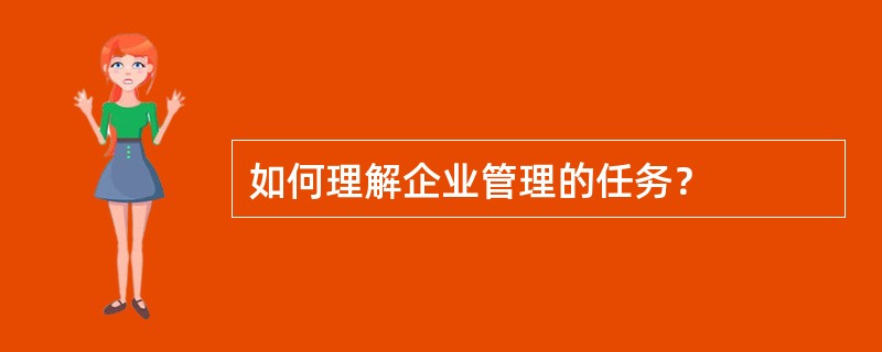 如何理解企业管理的任务？