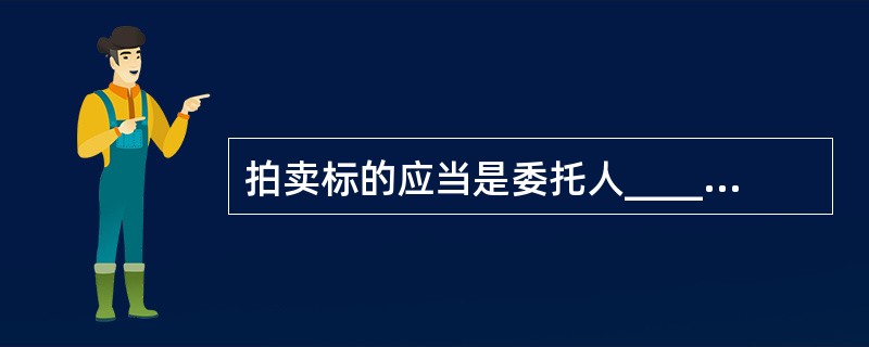 拍卖标的应当是委托人_________的物品或者_________。