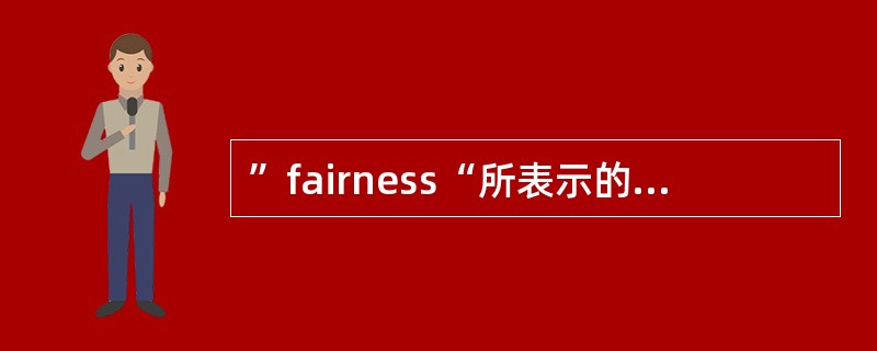 ”fairness“所表示的中文意思是（）