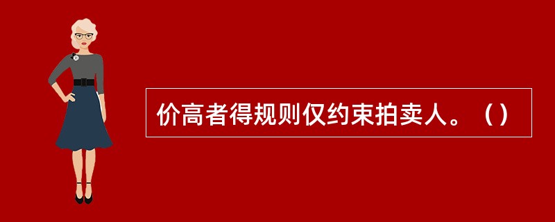 价高者得规则仅约束拍卖人。（）