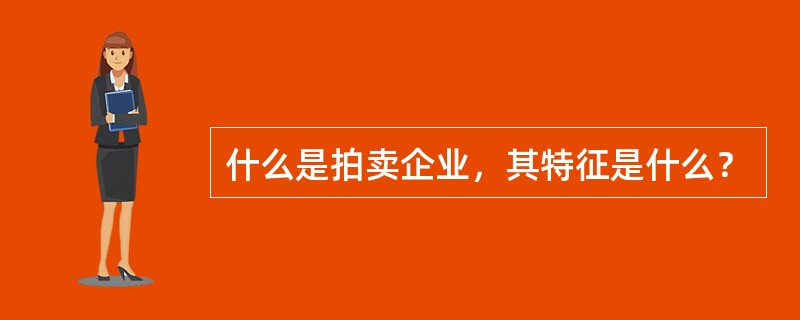 什么是拍卖企业，其特征是什么？