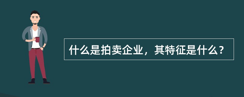 什么是拍卖企业，其特征是什么？