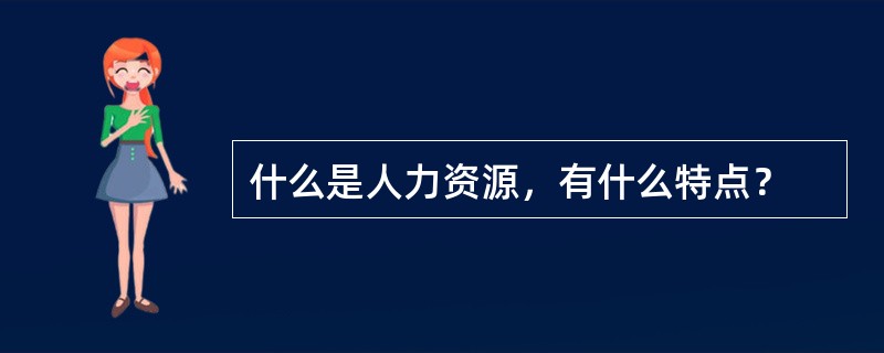 什么是人力资源，有什么特点？