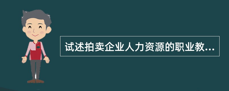 试述拍卖企业人力资源的职业教育体系？