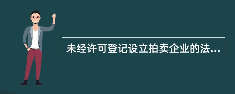 未经许可登记设立拍卖企业的法律责任是什么？