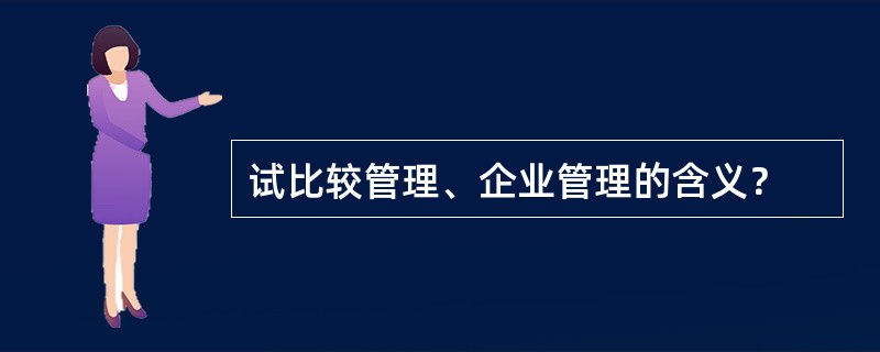 试比较管理、企业管理的含义？