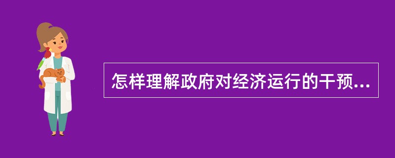 怎样理解政府对经济运行的干预和政府的经济作用?市场失灵和市场功能缺陷的存在,表明社会主义市场经济的正常运行,既需要市场机制这只"看不见的手"发挥其应有的调节作用,又需要政府这只&q