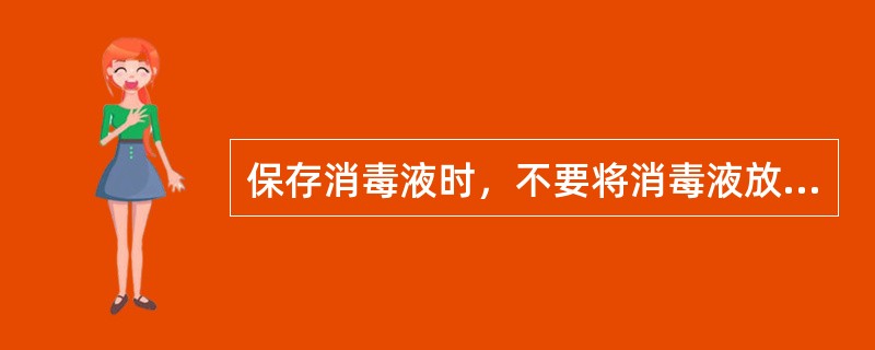 保存消毒液时，不要将消毒液放在直接日晒的地方。（）