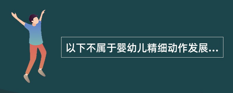 以下不属于婴幼儿精细动作发展顺序的是（）。