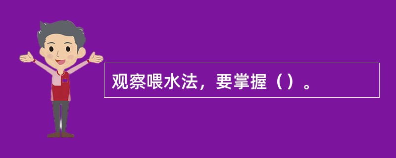 观察喂水法，要掌握（）。