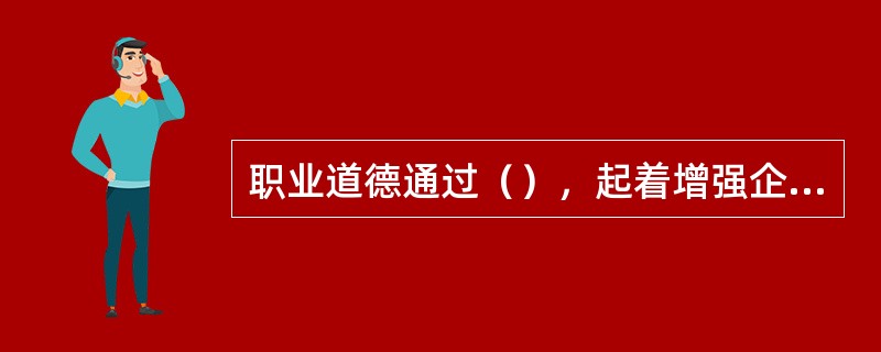 职业道德通过（），起着增强企业凝聚力的作用。