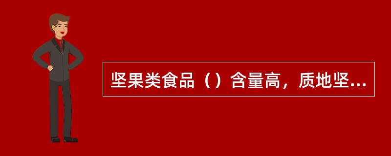 坚果类食品（）含量高，质地坚硬，婴幼儿不易嚼碎，不易消化。