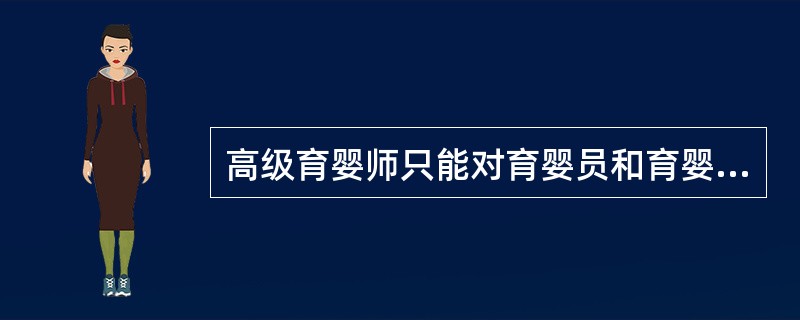 高级育婴师只能对育婴员和育婴师进行培训指导。（）