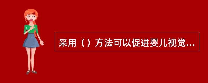 采用（）方法可以促进婴儿视觉的发展。