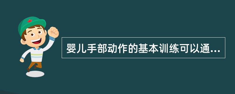 婴儿手部动作的基本训练可以通过（）等来进行。