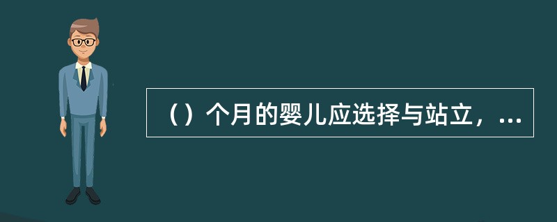 （）个月的婴儿应选择与站立，独立行走，攀登，掌握平衡等动作发展的游戏。