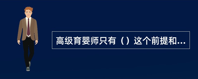 高级育婴师只有（）这个前提和基础，才能做好指导、培训和评估工作。