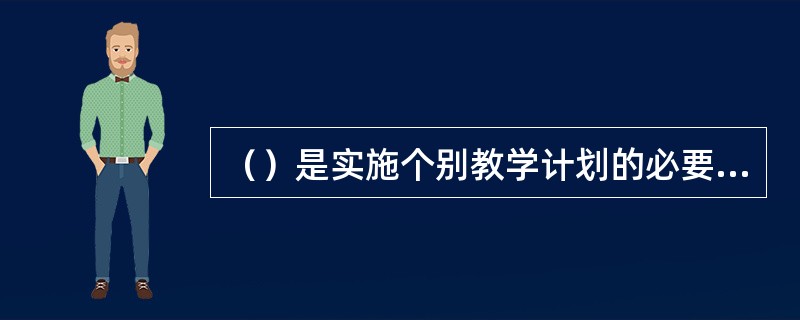 （）是实施个别教学计划的必要步骤。