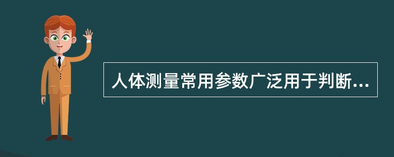 人体测量常用参数广泛用于判断儿童营养状况和健康状况。（）