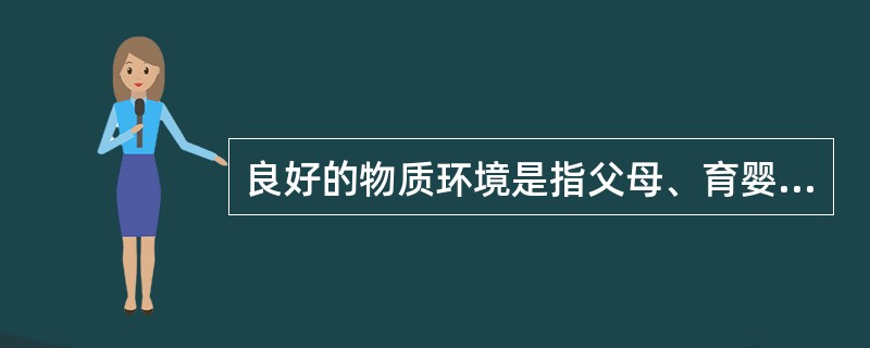 良好的物质环境是指父母、育婴员的情感和态度对婴儿的正面影响。（）