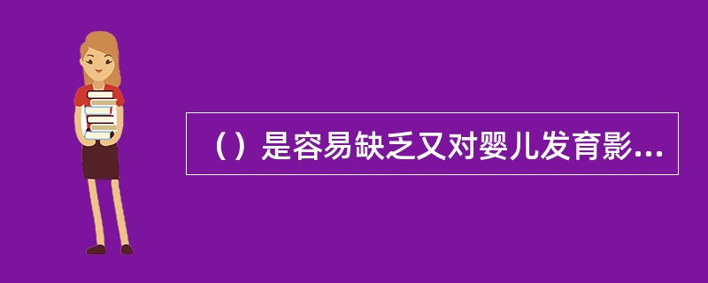 （）是容易缺乏又对婴儿发育影响较大的矿物质和微量元素。