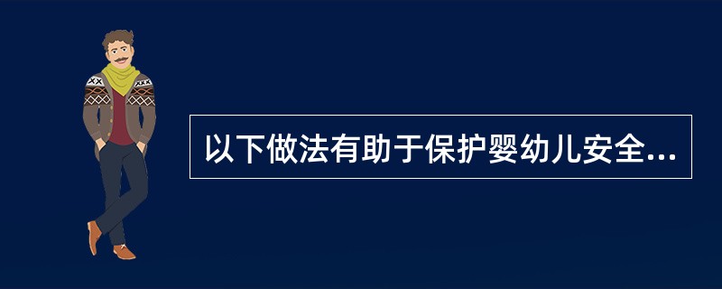 以下做法有助于保护婴幼儿安全的是（）。