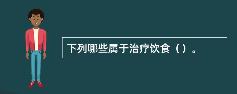 下列哪些属于治疗饮食（）。