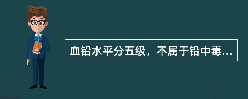 血铅水平分五级，不属于铅中毒的等级是（）。