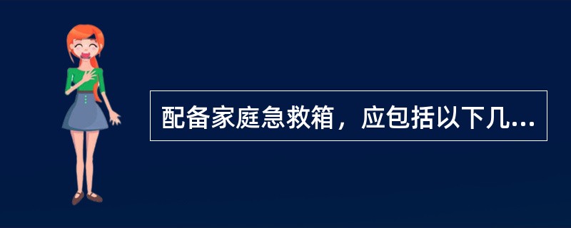 配备家庭急救箱，应包括以下几类物品（）。