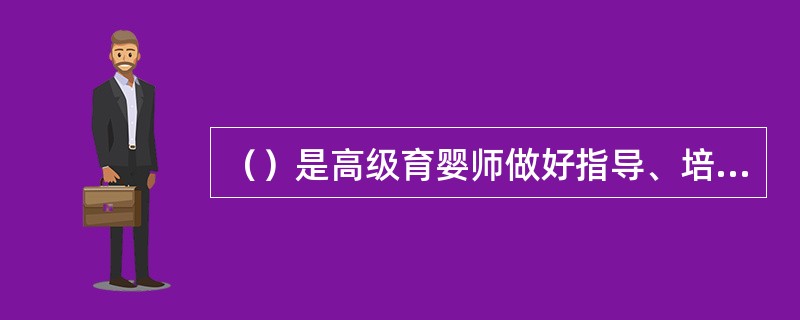 （）是高级育婴师做好指导、培训和评估的基础和前提。