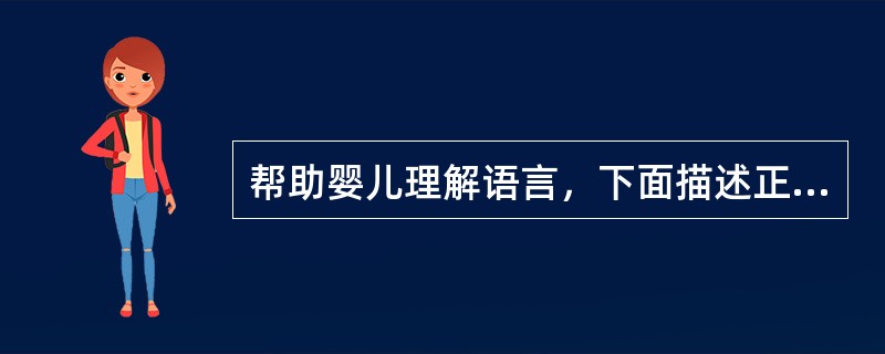 帮助婴儿理解语言，下面描述正确的是（）。