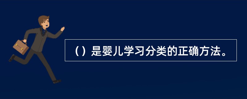 （）是婴儿学习分类的正确方法。