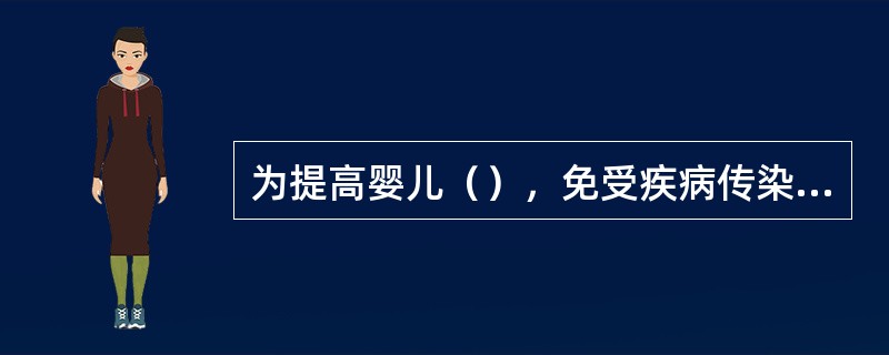 为提高婴儿（），免受疾病传染，必须严格按照的接种程序进行预防接种。